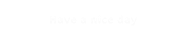 Have a nice day
