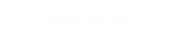 Have a nice day